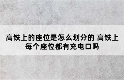 高铁上的座位是怎么划分的 高铁上每个座位都有充电口吗